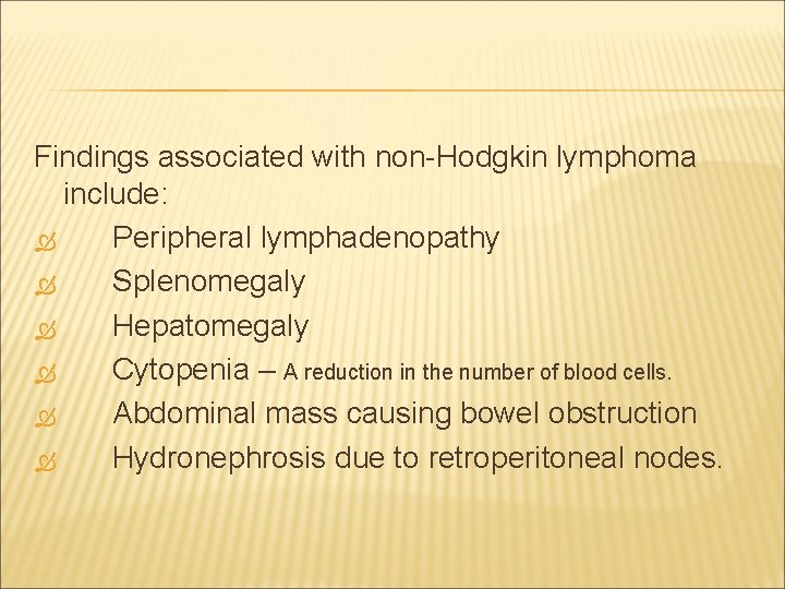 Findings associated with non-Hodgkin lymphoma include: Peripheral lymphadenopathy Splenomegaly Hepatomegaly Cytopenia – A reduction