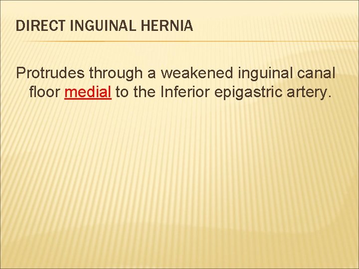 DIRECT INGUINAL HERNIA Protrudes through a weakened inguinal canal floor medial to the Inferior