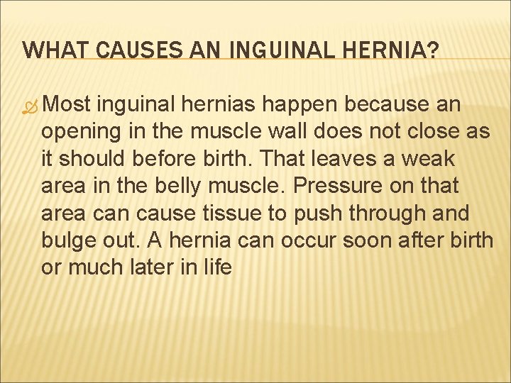 WHAT CAUSES AN INGUINAL HERNIA? Most inguinal hernias happen because an opening in the