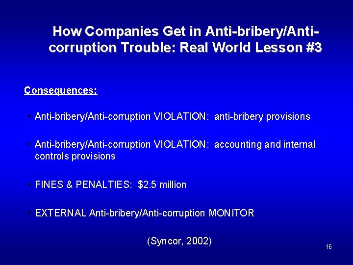 How Companies Get in Anti-bribery/Anticorruption Trouble: Real World Lesson #3 Consequences: • Anti-bribery/Anti-corruption VIOLATION: