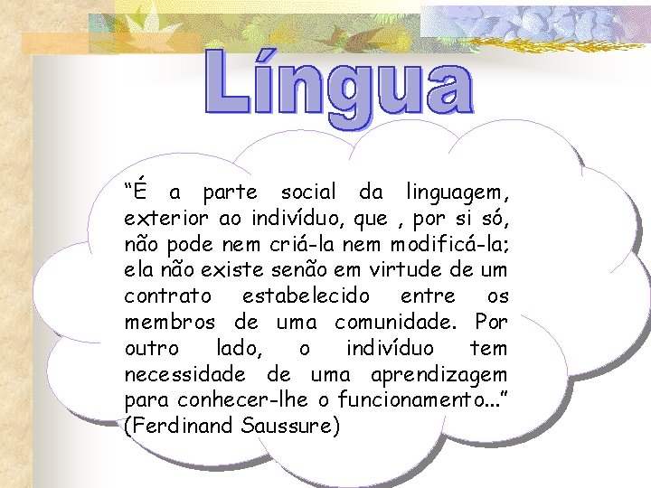 “É a parte social da linguagem, exterior ao indivíduo, que , por si só,