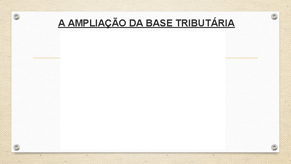 A AMPLIAÇÃO DA BASE TRIBUTÁRIA 