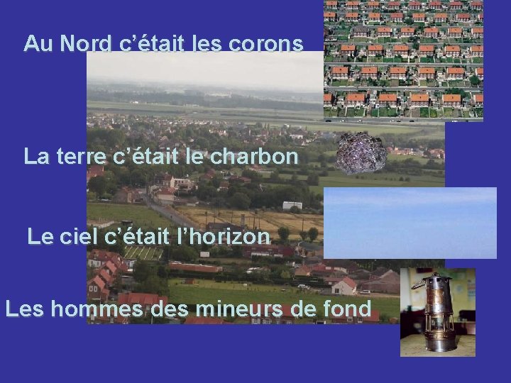 Au Nord c’était les corons La terre c’était le charbon Le ciel c’était l’horizon