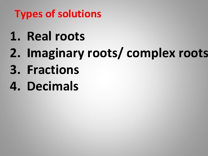 Types of solutions 1. 2. 3. 4. Real roots Imaginary roots/ complex roots Fractions