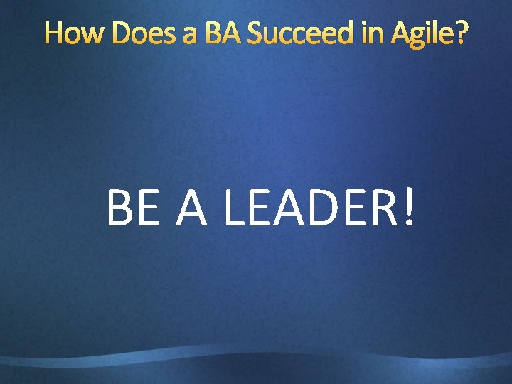 How Does a BA Succeed in Agile? BE A LEADER! 