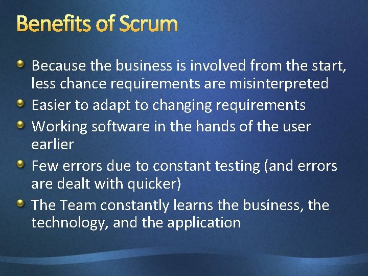 Benefits of Scrum Because the business is involved from the start, less chance requirements