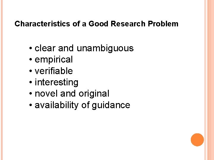 Characteristics of a Good Research Problem • clear and unambiguous • empirical • verifiable Characteristics of a Good Research Problem • clear and unambiguous • empirical • verifiable