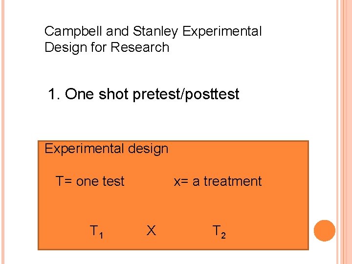 Campbell and Stanley Experimental Design for Research 1. One shot pretest/posttest Experimental design T=