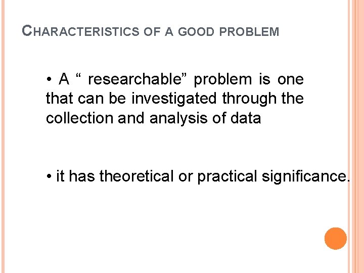 CHARACTERISTICS OF A GOOD PROBLEM • A “ researchable” problem is one that can