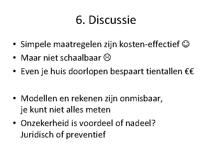 6. Discussie • Simpele maatregelen zijn kosten-effectief • Maar niet schaalbaar • Even je