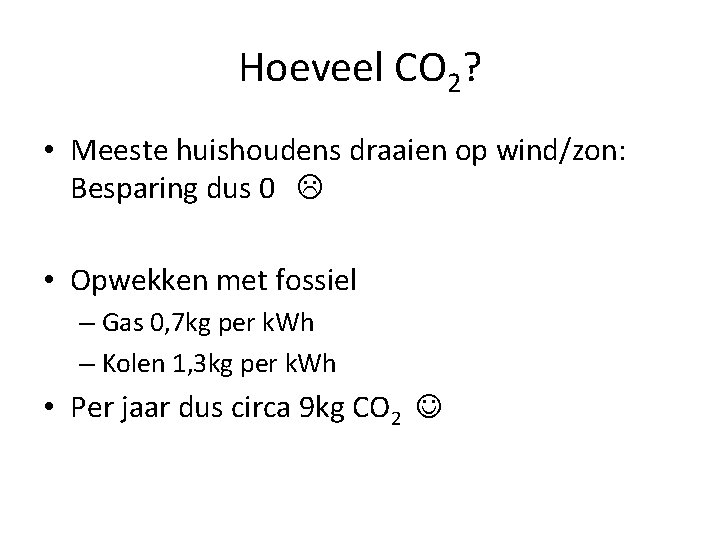 Hoeveel CO 2? • Meeste huishoudens draaien op wind/zon: Besparing dus 0 • Opwekken