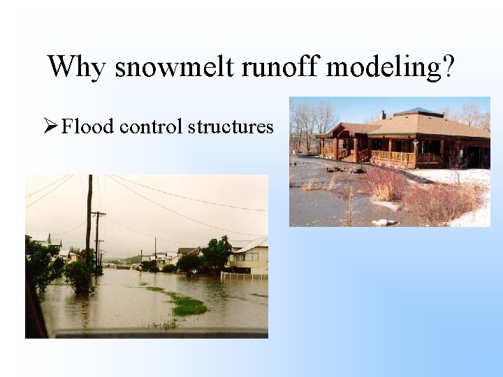 Why snowmelt runoff modeling? Ø Flood control structures 