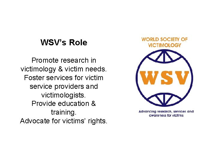 WSV’s Role Promote research in victimology & victim needs. Foster services for victim service