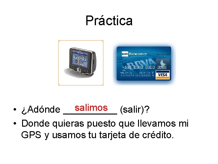 Práctica salimos (salir)? • ¿Adónde _____ • Donde quieras puesto que llevamos mi GPS