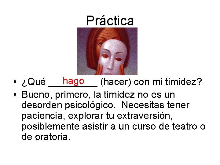Práctica hago • ¿Qué _____ (hacer) con mi timidez? • Bueno, primero, la timidez