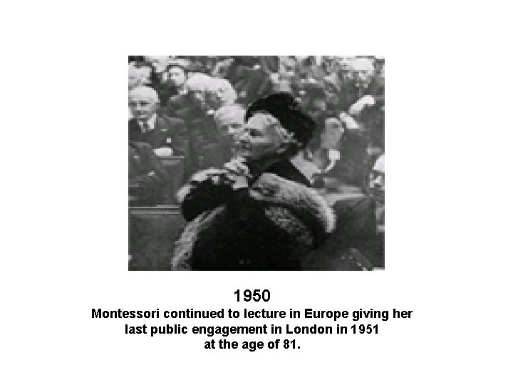 1950 Montessori continued to lecture in Europe giving her last public engagement in London