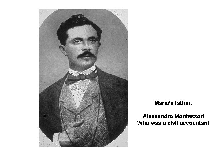Maria’s father, Alessandro Montessori Who was a civil accountant 