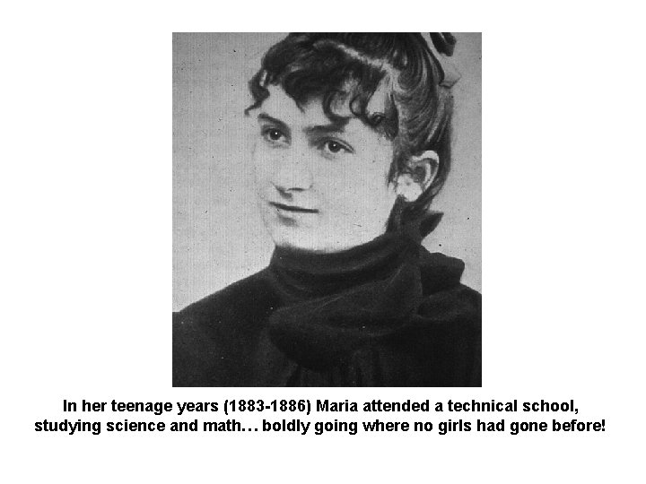 In her teenage years (1883 -1886) Maria attended a technical school, studying science and