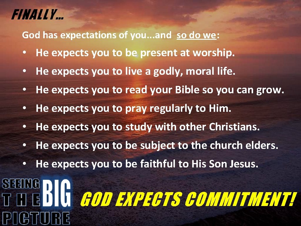 FINALLY… God has expectations of you. . . and so do we: • He