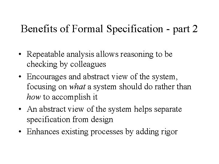 Benefits of Formal Specification - part 2 • Repeatable analysis allows reasoning to be