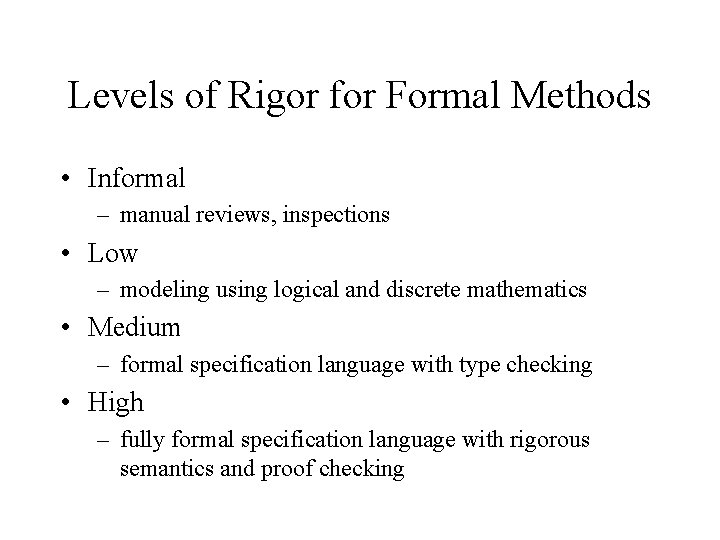 Levels of Rigor for Formal Methods • Informal – manual reviews, inspections • Low