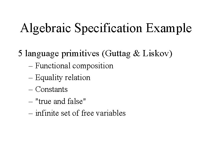 Algebraic Specification Example 5 language primitives (Guttag & Liskov) – Functional composition – Equality