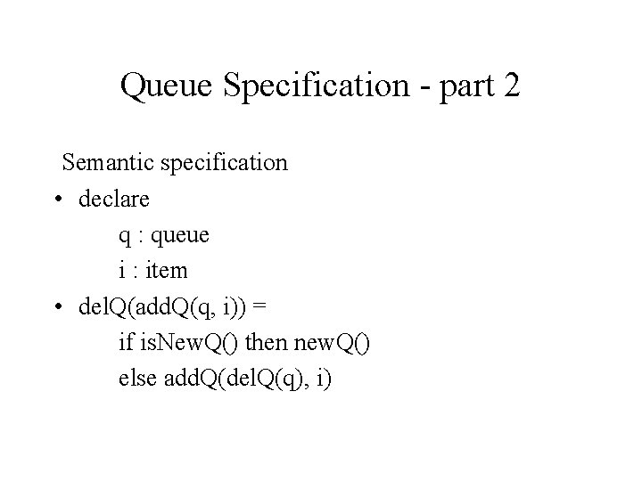Queue Specification - part 2 Semantic specification • declare q : queue i :