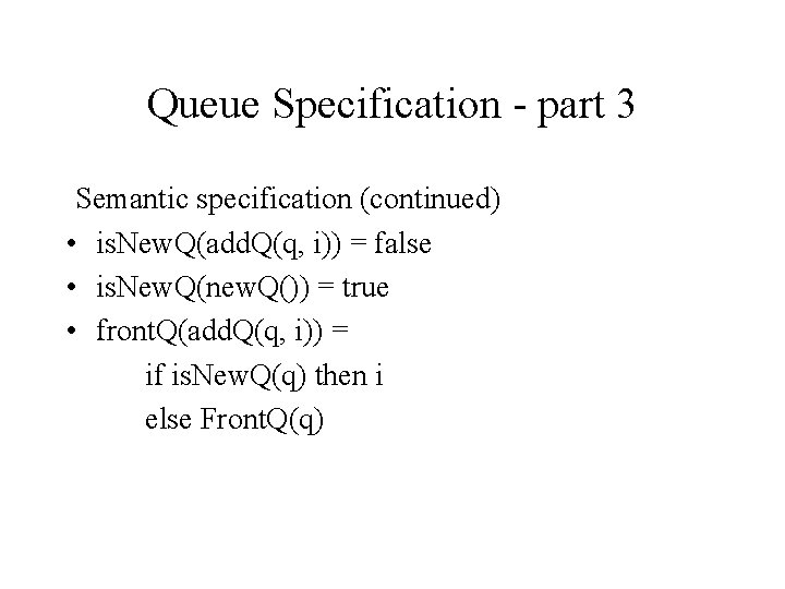 Queue Specification - part 3 Semantic specification (continued) • is. New. Q(add. Q(q, i))