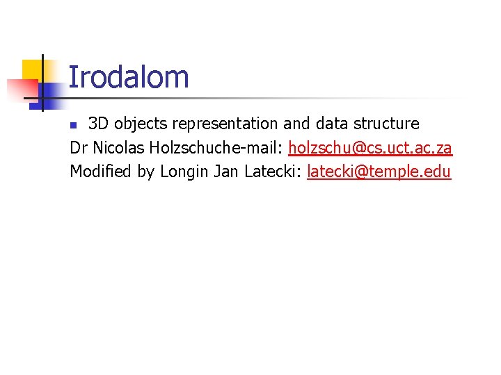 Irodalom 3 D objects representation and data structure Dr Nicolas Holzschuche-mail: holzschu@cs. uct. ac.