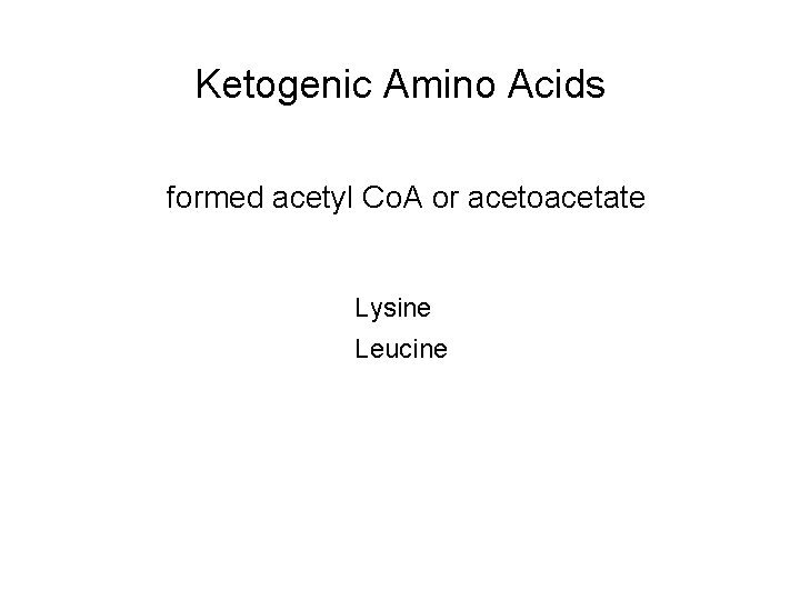 Ketogenic Amino Acids formed acetyl Co. A or acetoacetate Lysine Leucine Ketogenic Amino Acids formed acetyl Co. A or acetoacetate Lysine Leucine