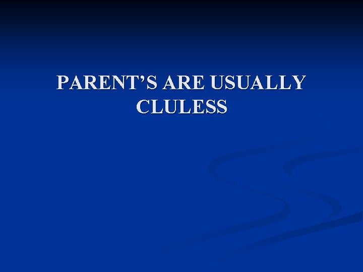 PARENT’S ARE USUALLY CLULESS 