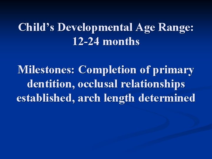 Child’s Developmental Age Range: 12 -24 months Milestones: Completion of primary dentition, occlusal relationships