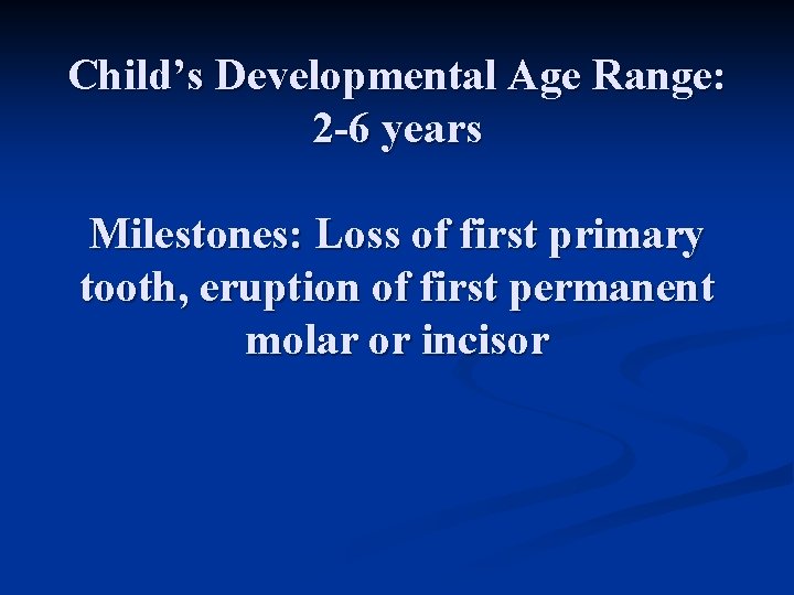 Child’s Developmental Age Range: 2 -6 years Milestones: Loss of first primary tooth, eruption