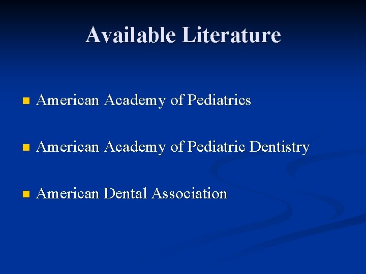 Available Literature n American Academy of Pediatrics n American Academy of Pediatric Dentistry n