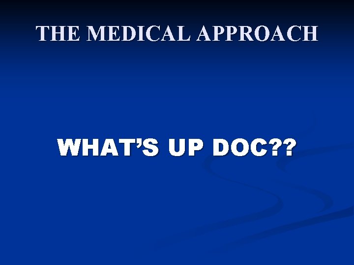 THE MEDICAL APPROACH WHAT’S UP DOC? ? 