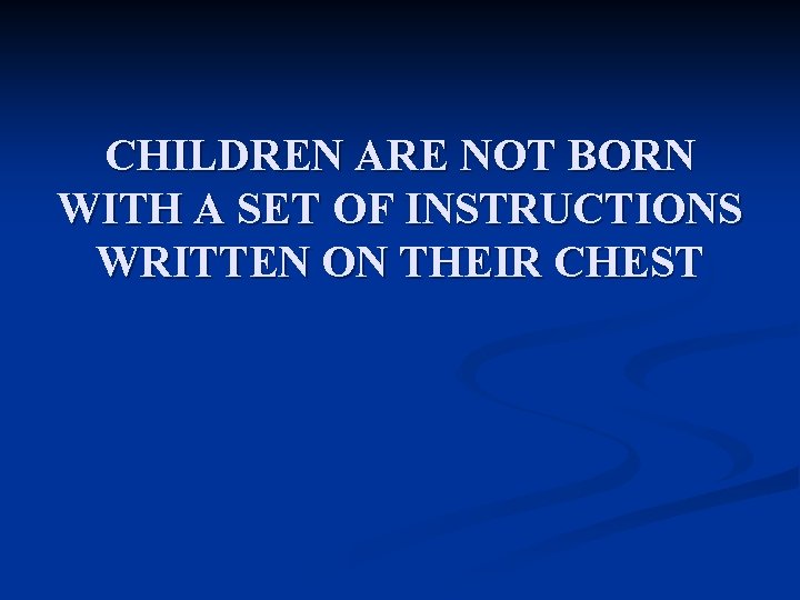 CHILDREN ARE NOT BORN WITH A SET OF INSTRUCTIONS WRITTEN ON THEIR CHEST 