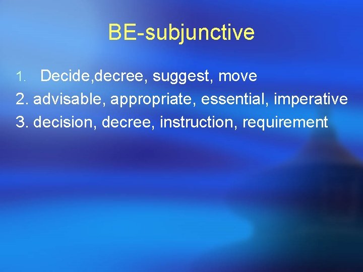 BE-subjunctive 1. Decide, decree, suggest, move 2. advisable, appropriate, essential, imperative 3. decision, decree,