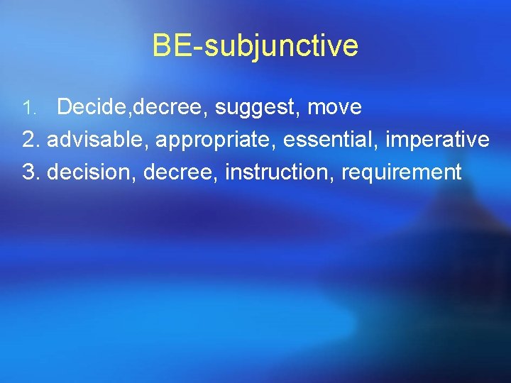 BE-subjunctive 1. Decide, decree, suggest, move 2. advisable, appropriate, essential, imperative 3. decision, decree, BE-subjunctive 1. Decide, decree, suggest, move 2. advisable, appropriate, essential, imperative 3. decision, decree,