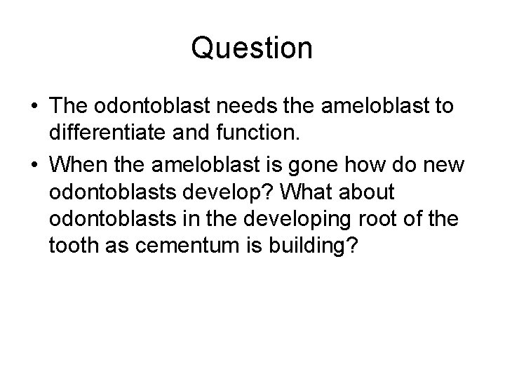 Question • The odontoblast needs the ameloblast to differentiate and function. • When the