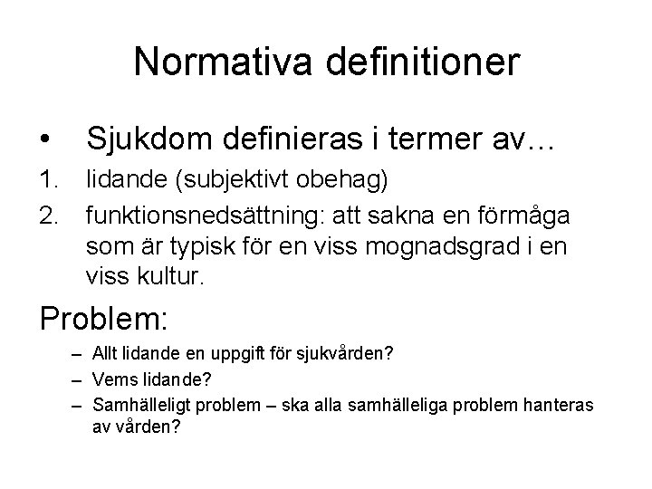 Normativa definitioner • Sjukdom definieras i termer av… 1. lidande (subjektivt obehag) 2. funktionsnedsättning: