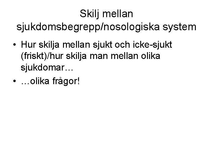 Skilj mellan sjukdomsbegrepp/nosologiska system • Hur skilja mellan sjukt och icke-sjukt (friskt)/hur skilja man