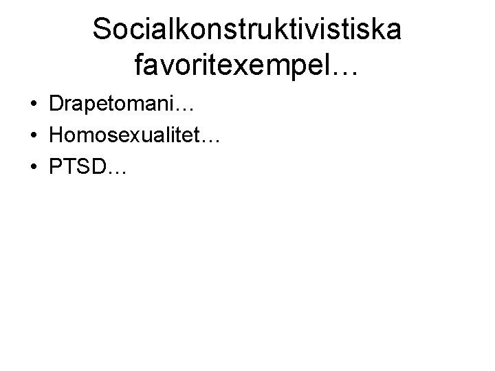 Socialkonstruktivistiska favoritexempel… • Drapetomani… • Homosexualitet… • PTSD… 