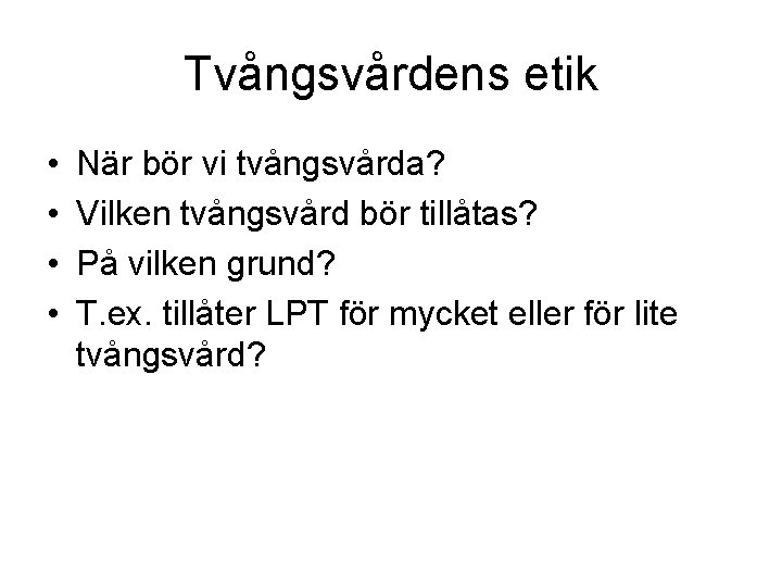 Tvångsvårdens etik • • När bör vi tvångsvårda? Vilken tvångsvård bör tillåtas? På vilken