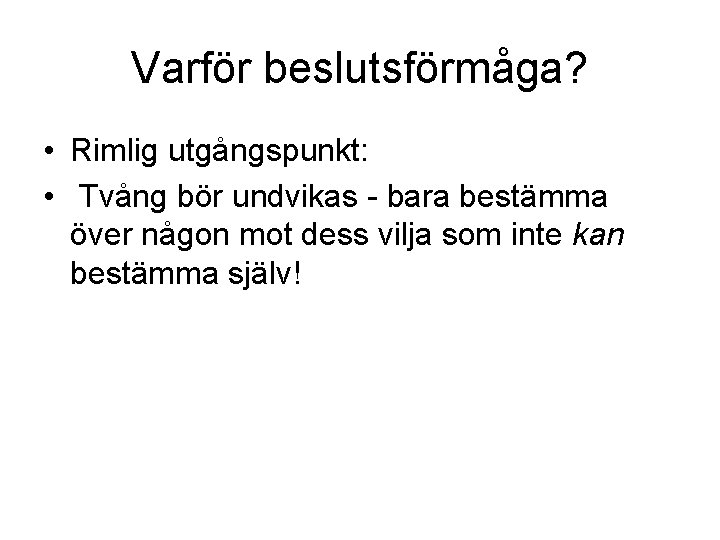 Varför beslutsförmåga? • Rimlig utgångspunkt: • Tvång bör undvikas - bara bestämma över någon