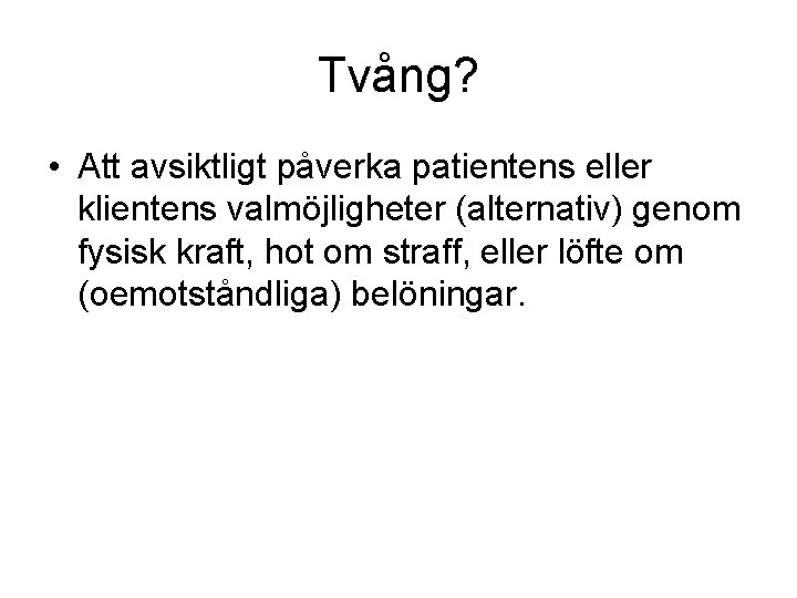 Tvång? • Att avsiktligt påverka patientens eller klientens valmöjligheter (alternativ) genom fysisk kraft, hot