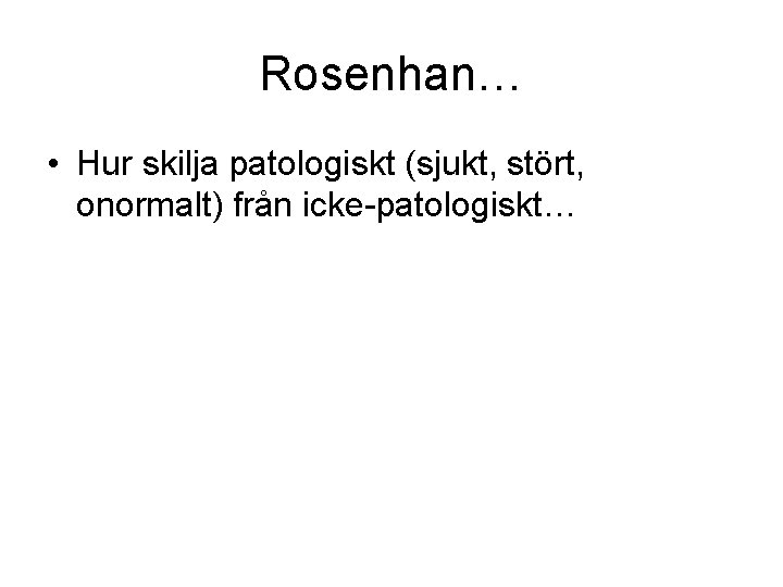 Rosenhan… • Hur skilja patologiskt (sjukt, stört, onormalt) från icke-patologiskt… 