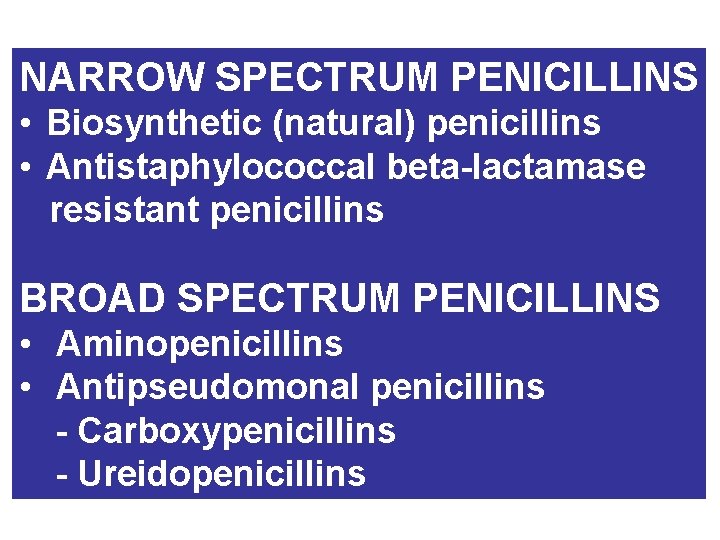 NARROW SPECTRUM PENICILLINS • Biosynthetic (natural) penicillins • Antistaphylococcal beta-lactamase resistant penicillins BROAD SPECTRUM