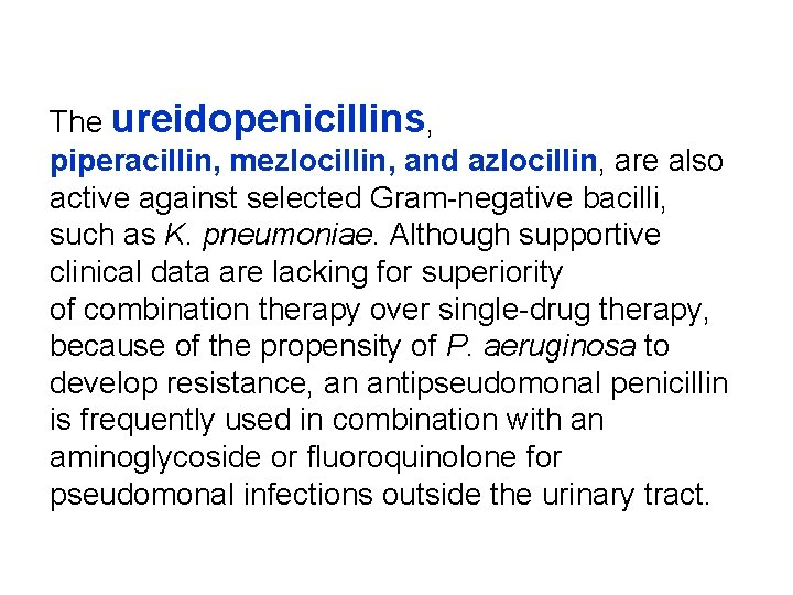 The ureidopenicillins, piperacillin, mezlocillin, and azlocillin, are also active against selected Gram-negative bacilli, such