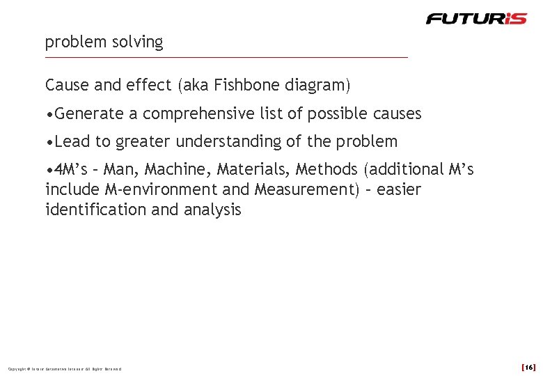 problem solving Cause and effect (aka Fishbone diagram) • Generate a comprehensive list of