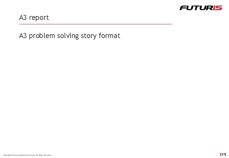 A 3 report A 3 problem solving story format Copyright © Futuris Automotive Interiors